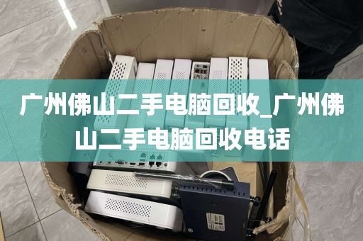 广州佛山二手电脑回收_广州佛山二手电脑回收电话