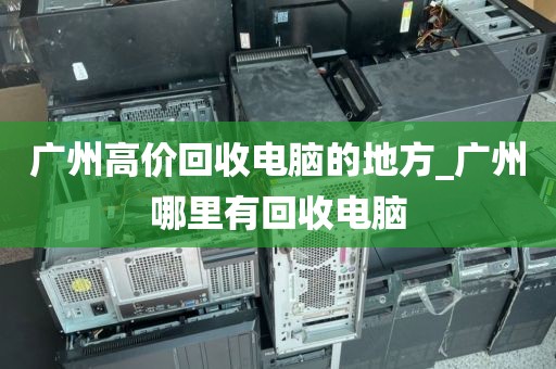 广州高价回收电脑的地方_广州哪里有回收电脑
