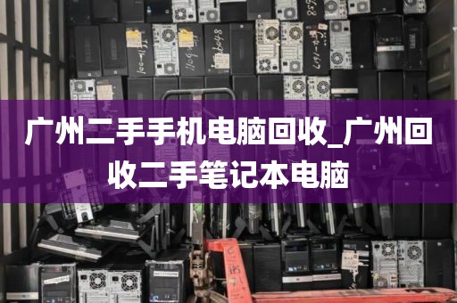 广州二手手机电脑回收_广州回收二手笔记本电脑