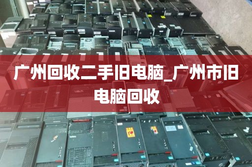 广州回收二手旧电脑_广州市旧电脑回收