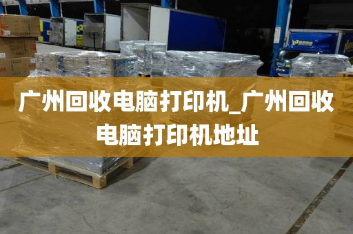 广州回收电脑打印机_广州回收电脑打印机地址