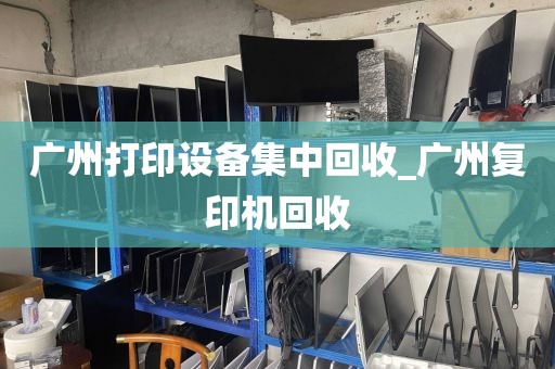 广州打印设备集中回收_广州复印机回收