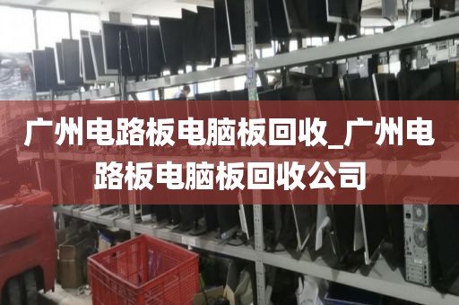 广州电路板电脑板回收_广州电路板电脑板回收公司