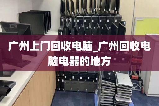 广州上门回收电脑_广州回收电脑电器的地方