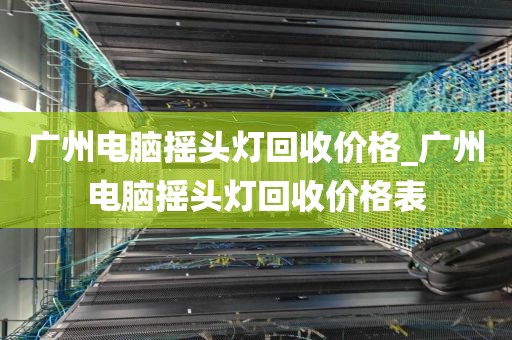 广州电脑摇头灯回收价格_广州电脑摇头灯回收价格表