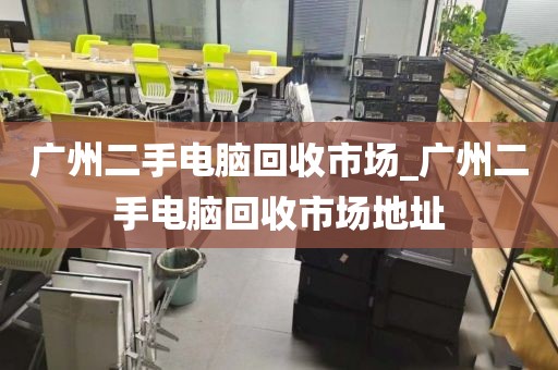 广州二手电脑回收市场_广州二手电脑回收市场地址