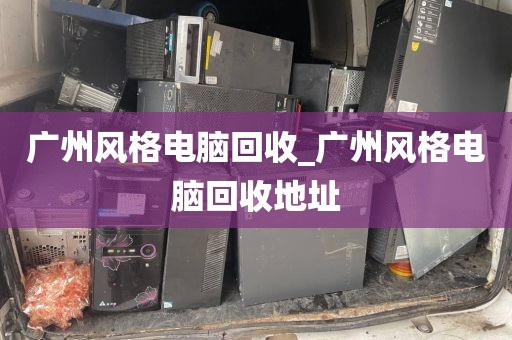 广州风格电脑回收_广州风格电脑回收地址