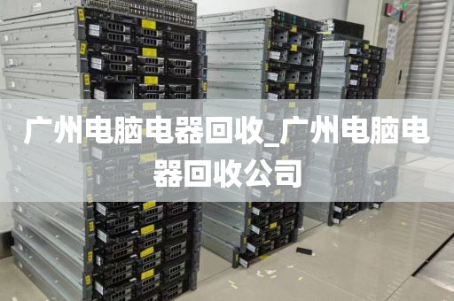 广州电脑电器回收_广州电脑电器回收公司