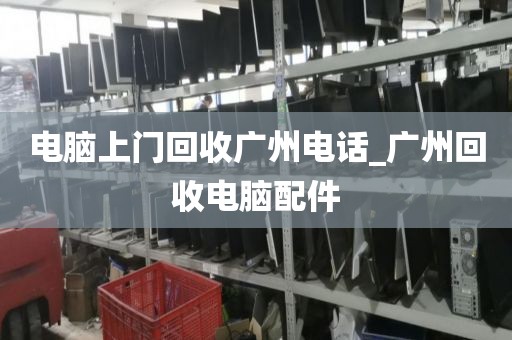电脑上门回收广州电话_广州回收电脑配件