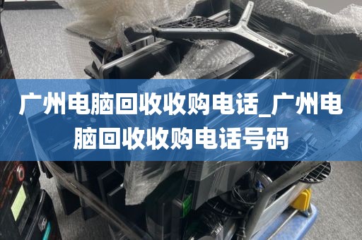 广州电脑回收收购电话_广州电脑回收收购电话号码