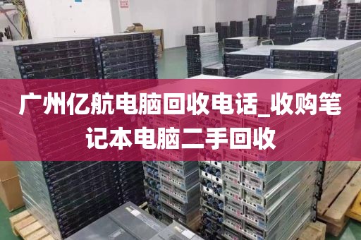 广州亿航电脑回收电话_收购笔记本电脑二手回收