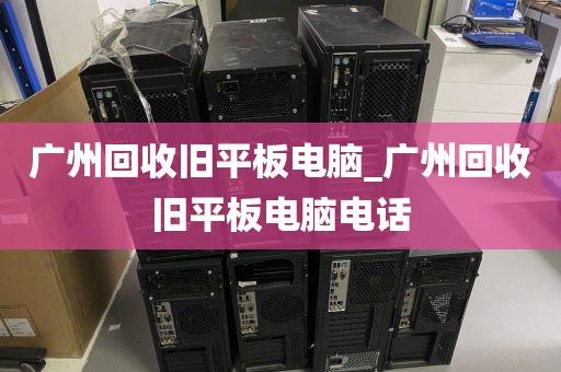 广州回收旧平板电脑_广州回收旧平板电脑电话
