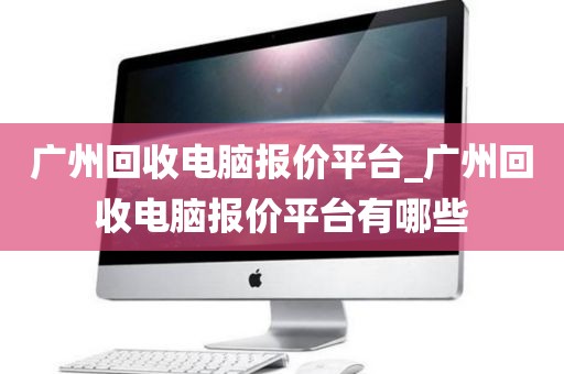 广州回收电脑报价平台_广州回收电脑报价平台有哪些