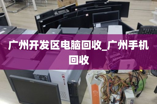 广州开发区电脑回收_广州手机回收