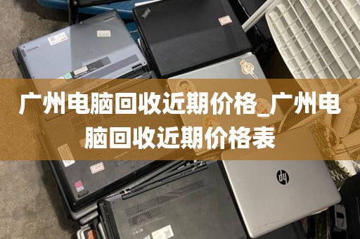 广州电脑回收近期价格_广州电脑回收近期价格表
