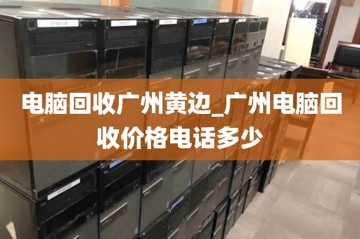 电脑回收广州黄边_广州电脑回收价格电话多少