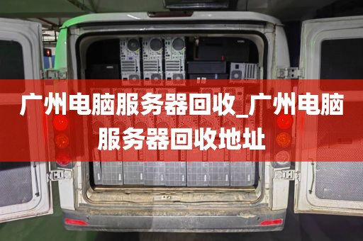 广州电脑服务器回收_广州电脑服务器回收地址