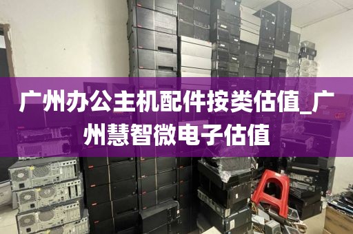 广州办公主机配件按类估值_广州慧智微电子估值
