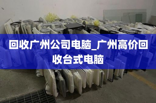回收广州公司电脑_广州高价回收台式电脑