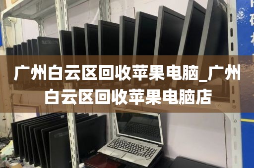 广州白云区回收苹果电脑_广州白云区回收苹果电脑店