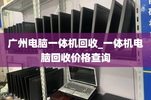 广州电脑一体机回收_一体机电脑回收价格查询