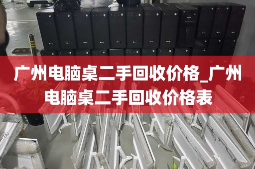 广州电脑桌二手回收价格_广州电脑桌二手回收价格表