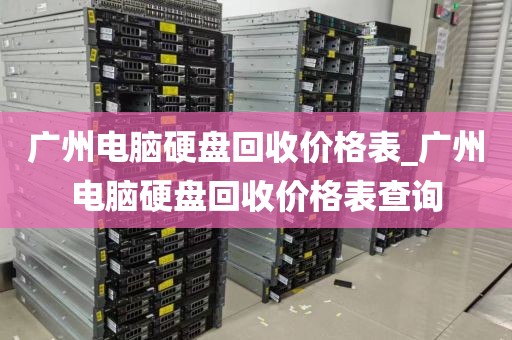 广州电脑硬盘回收价格表_广州电脑硬盘回收价格表查询
