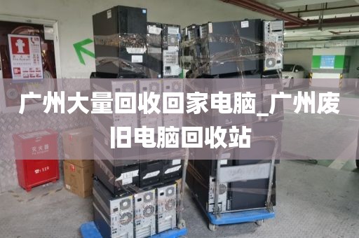 广州大量回收回家电脑_广州废旧电脑回收站