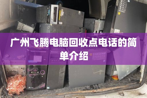 广州飞腾电脑回收点电话的简单介绍