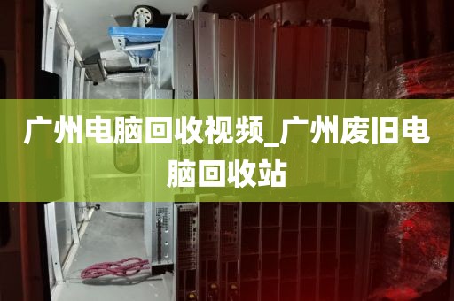 广州电脑回收视频_广州废旧电脑回收站