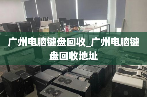 广州电脑键盘回收_广州电脑键盘回收地址