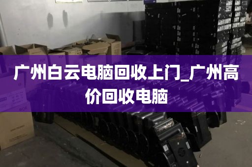 广州白云电脑回收上门_广州高价回收电脑