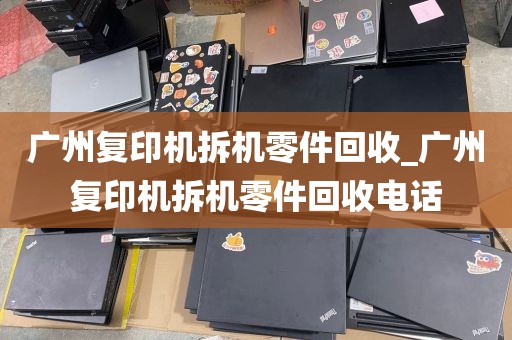 广州复印机拆机零件回收_广州复印机拆机零件回收电话