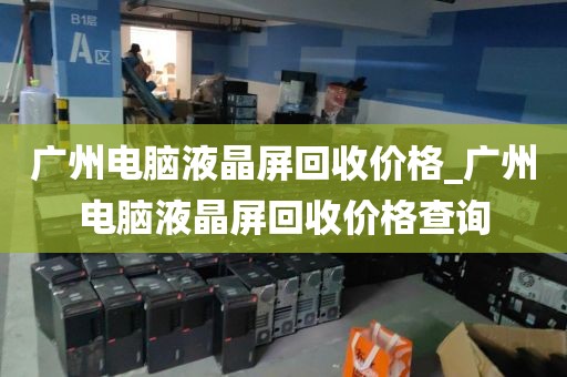 广州电脑液晶屏回收价格_广州电脑液晶屏回收价格查询