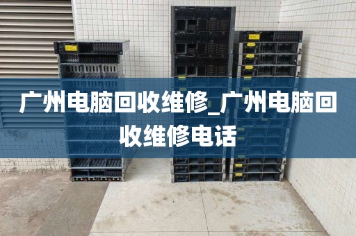 广州电脑回收维修_广州电脑回收维修电话