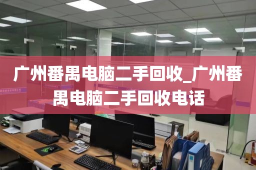 广州番禺电脑二手回收_广州番禺电脑二手回收电话