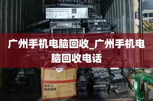 广州手机电脑回收_广州手机电脑回收电话
