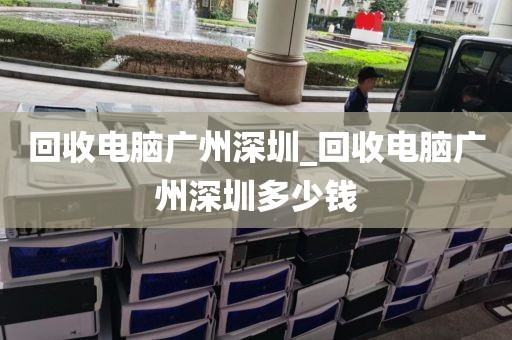 回收电脑广州深圳_回收电脑广州深圳多少钱