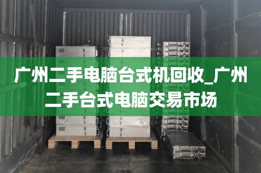 广州二手电脑台式机回收_广州二手台式电脑交易市场