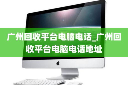广州回收平台电脑电话_广州回收平台电脑电话地址
