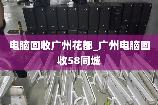 电脑回收广州花都_广州电脑回收58同城