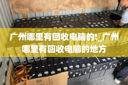 广州哪里有回收电脑的!_广州哪里有回收电脑的地方