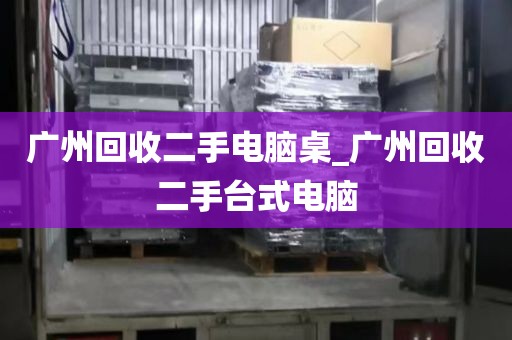 广州回收二手电脑桌_广州回收二手台式电脑