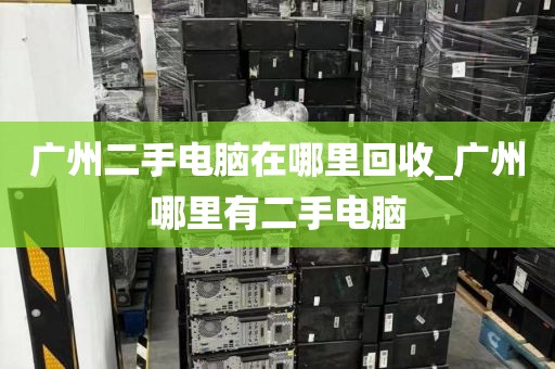 广州二手电脑在哪里回收_广州哪里有二手电脑