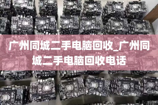 广州同城二手电脑回收_广州同城二手电脑回收电话