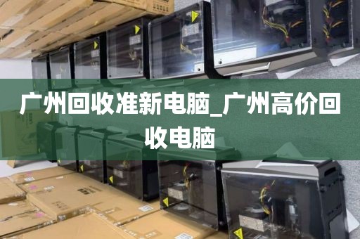 广州回收准新电脑_广州高价回收电脑