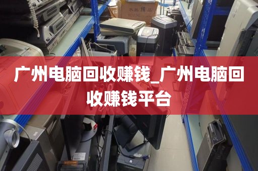 广州电脑回收赚钱_广州电脑回收赚钱平台