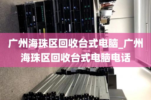 广州海珠区回收台式电脑_广州海珠区回收台式电脑电话