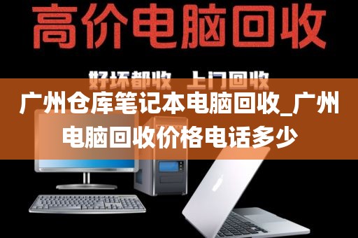 广州仓库笔记本电脑回收_广州电脑回收价格电话多少