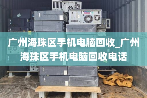 广州海珠区手机电脑回收_广州海珠区手机电脑回收电话